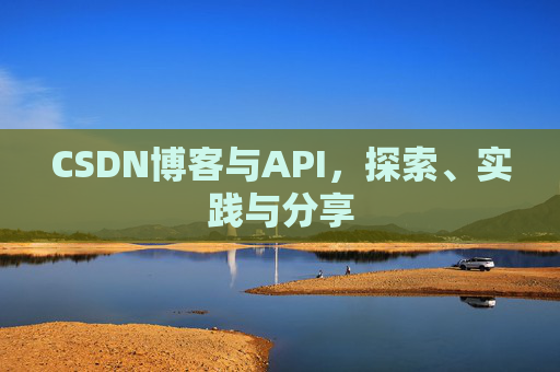 CSDN博客与API,探索、实践与分享